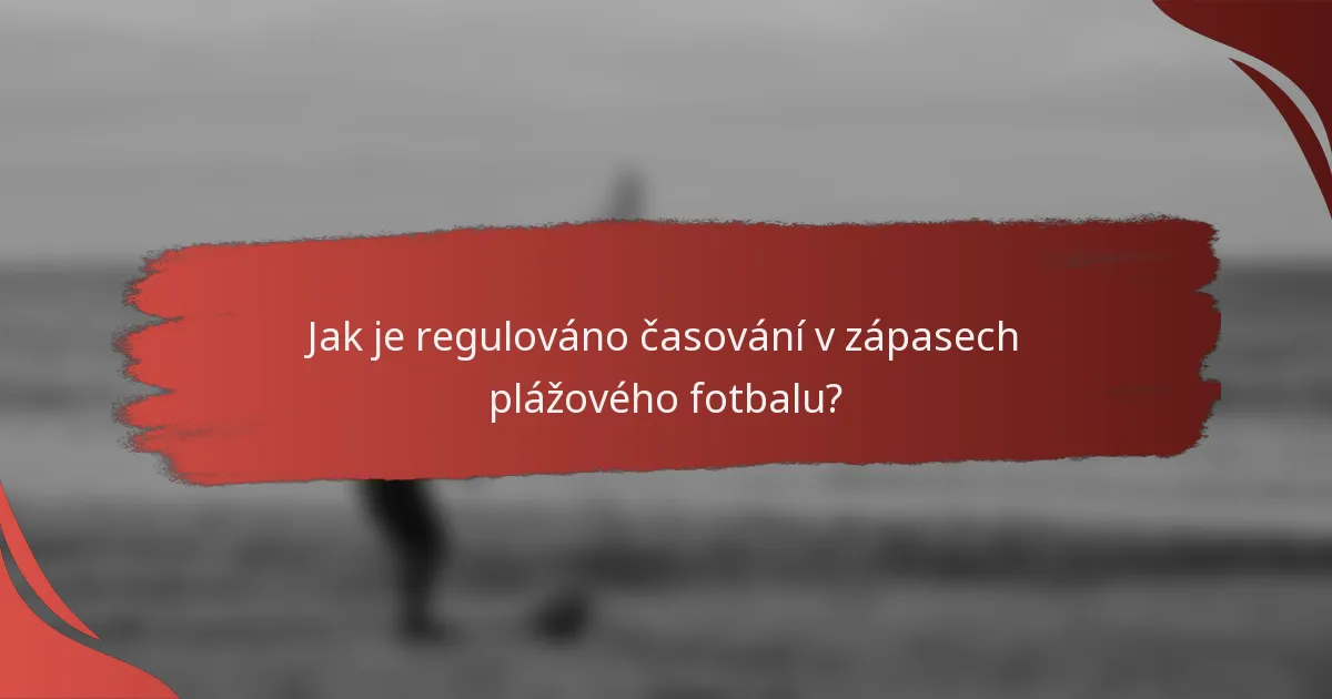 Jak je regulováno časování v zápasech plážového fotbalu?