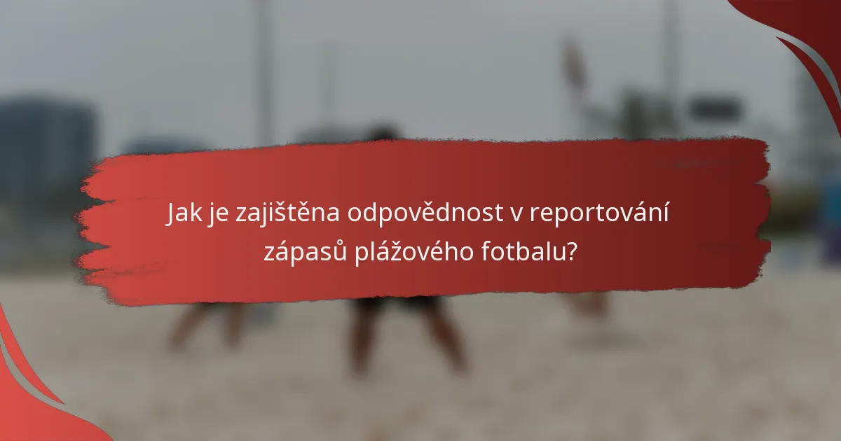 Jak je zajištěna odpovědnost v reportování zápasů plážového fotbalu?