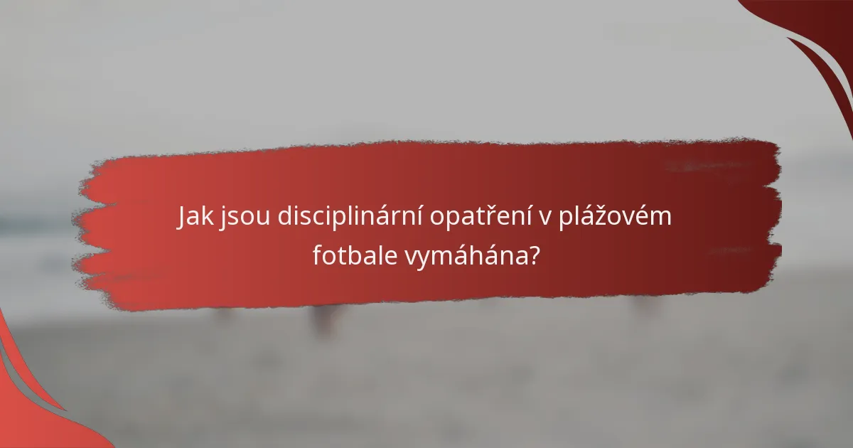 Jak jsou disciplinární opatření v plážovém fotbale vymáhána?