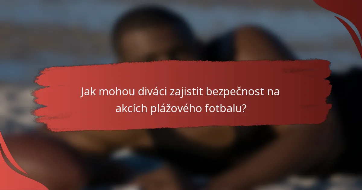 Jak mohou diváci zajistit bezpečnost na akcích plážového fotbalu?