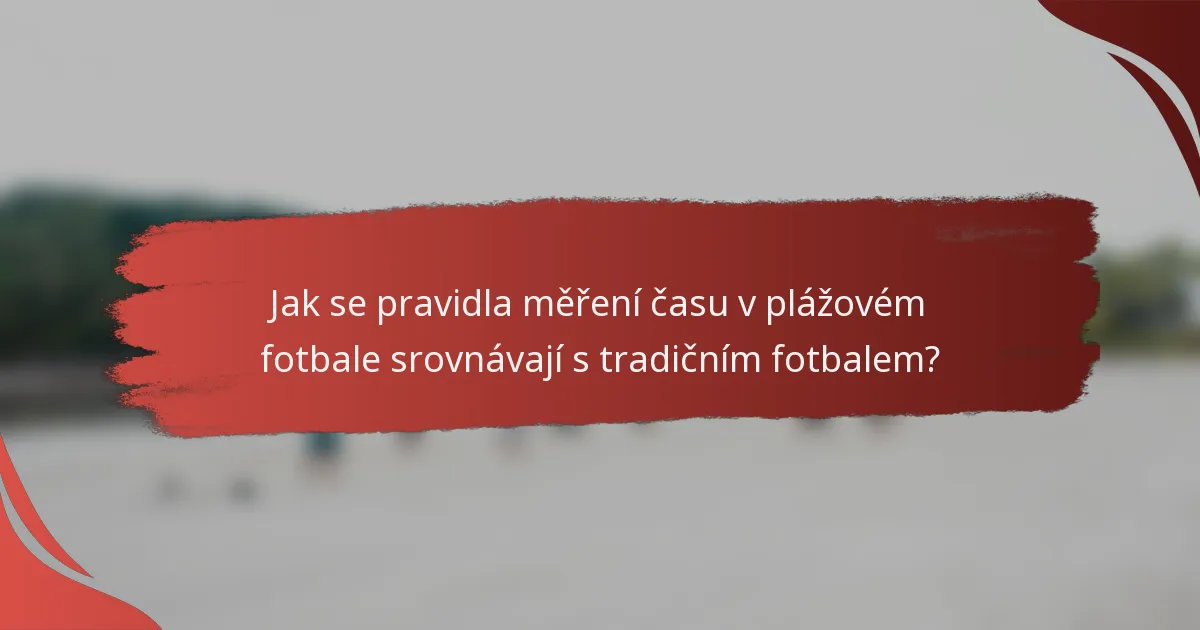 Jak se pravidla měření času v plážovém fotbale srovnávají s tradičním fotbalem?