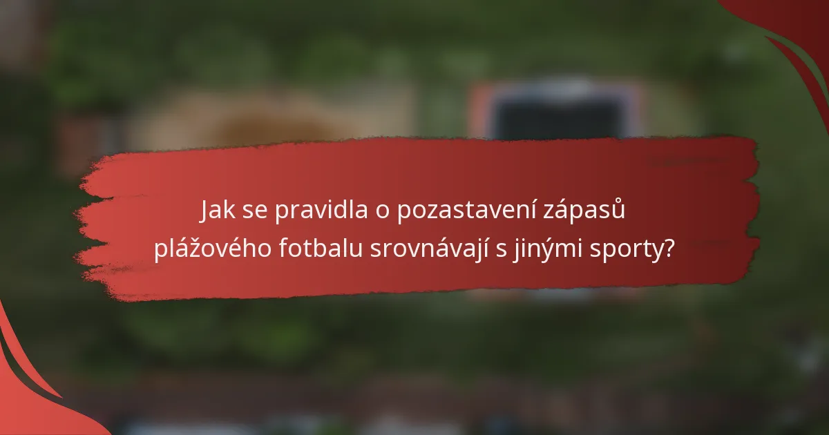 Jak se pravidla o pozastavení zápasů plážového fotbalu srovnávají s jinými sporty?