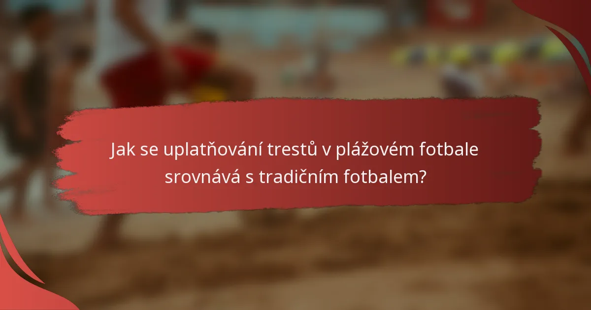 Jak se uplatňování trestů v plážovém fotbale srovnává s tradičním fotbalem?