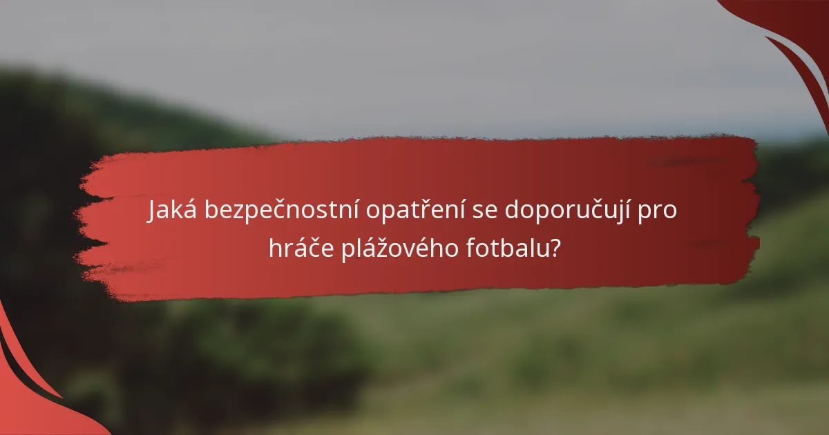 Jaká bezpečnostní opatření se doporučují pro hráče plážového fotbalu?