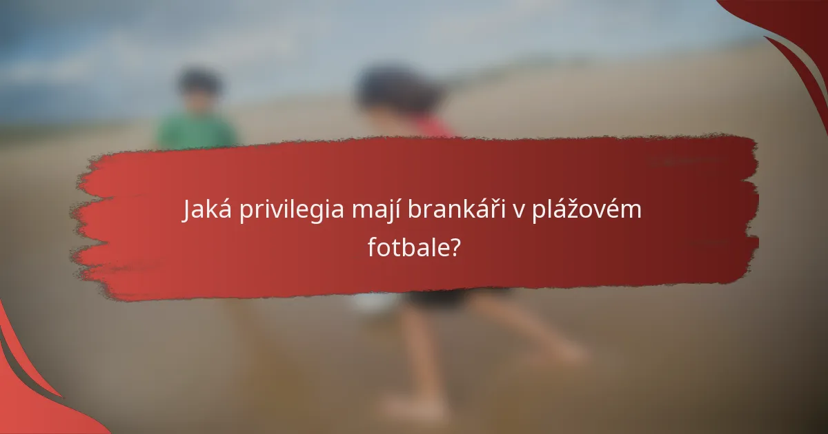 Jaká privilegia mají brankáři v plážovém fotbale?