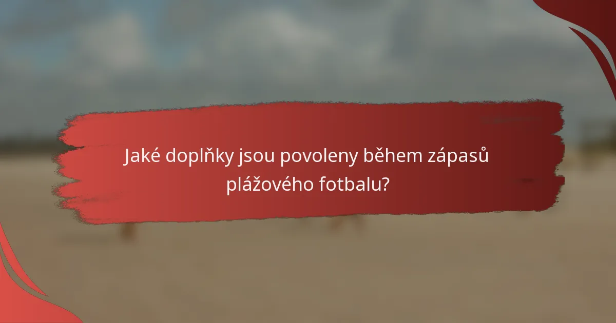 Jaké doplňky jsou povoleny během zápasů plážového fotbalu?