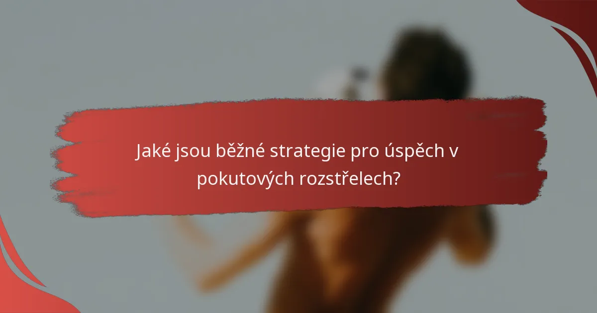 Jaké jsou běžné strategie pro úspěch v pokutových rozstřelech?