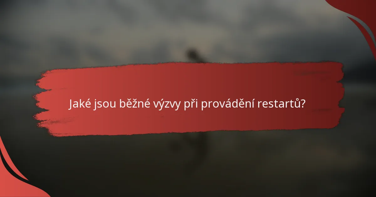Jaké jsou běžné výzvy při provádění restartů?