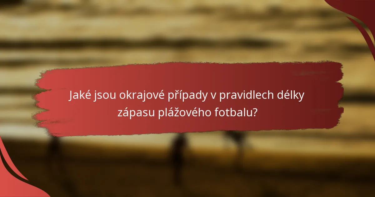Jaké jsou okrajové případy v pravidlech délky zápasu plážového fotbalu?