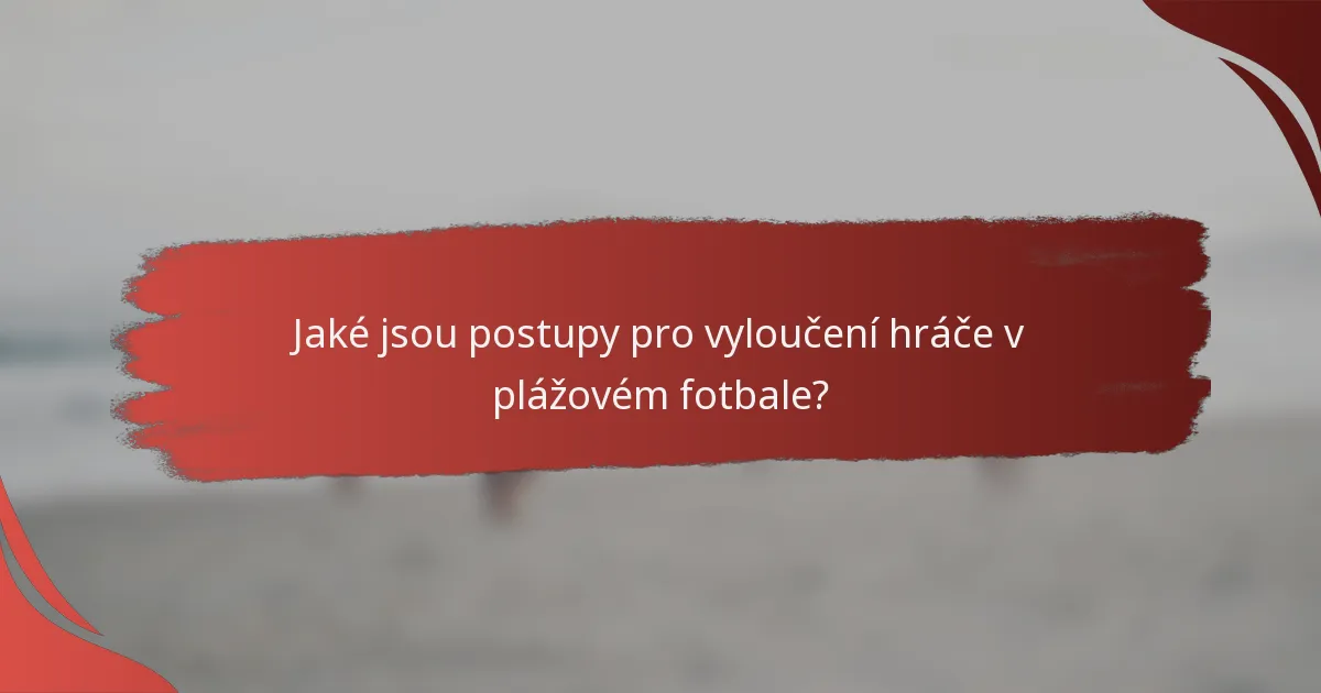 Jaké jsou postupy pro vyloučení hráče v plážovém fotbale?