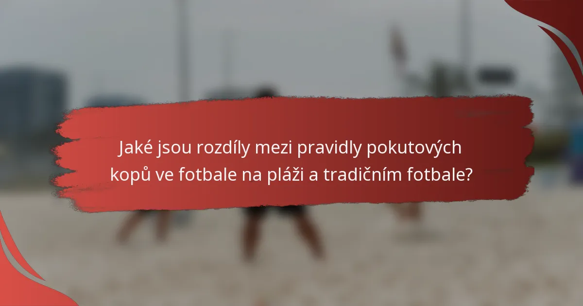 Jaké jsou rozdíly mezi pravidly pokutových kopů ve fotbale na pláži a tradičním fotbale?
