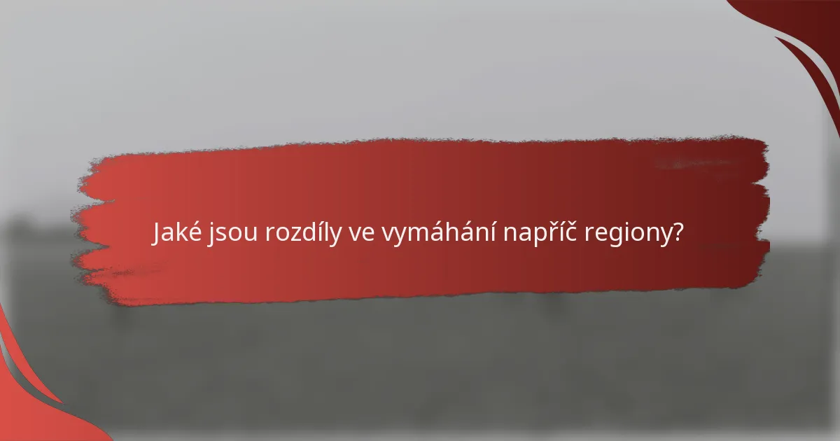 Jaké jsou rozdíly ve vymáhání napříč regiony?