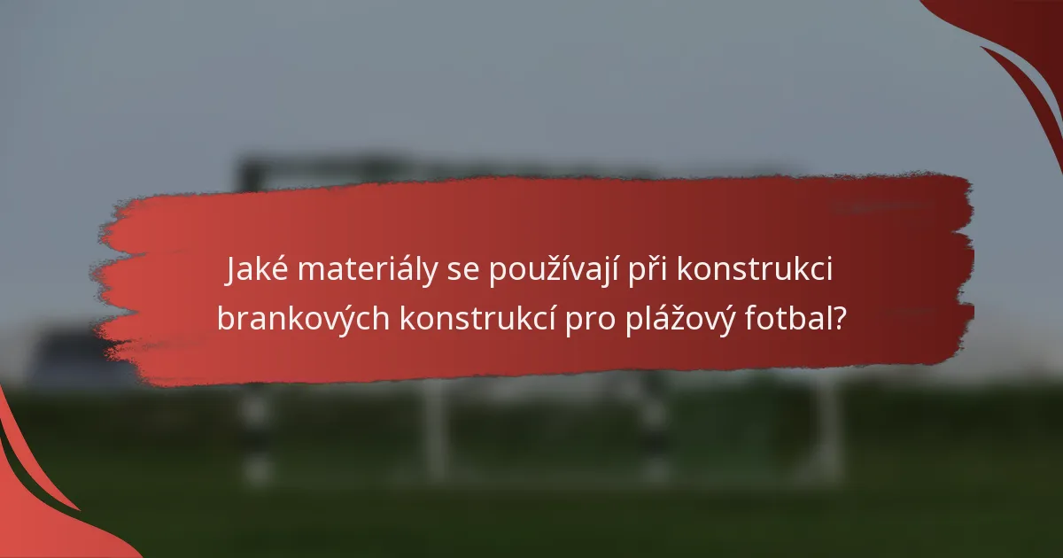 Jaké materiály se používají při konstrukci brankových konstrukcí pro plážový fotbal?