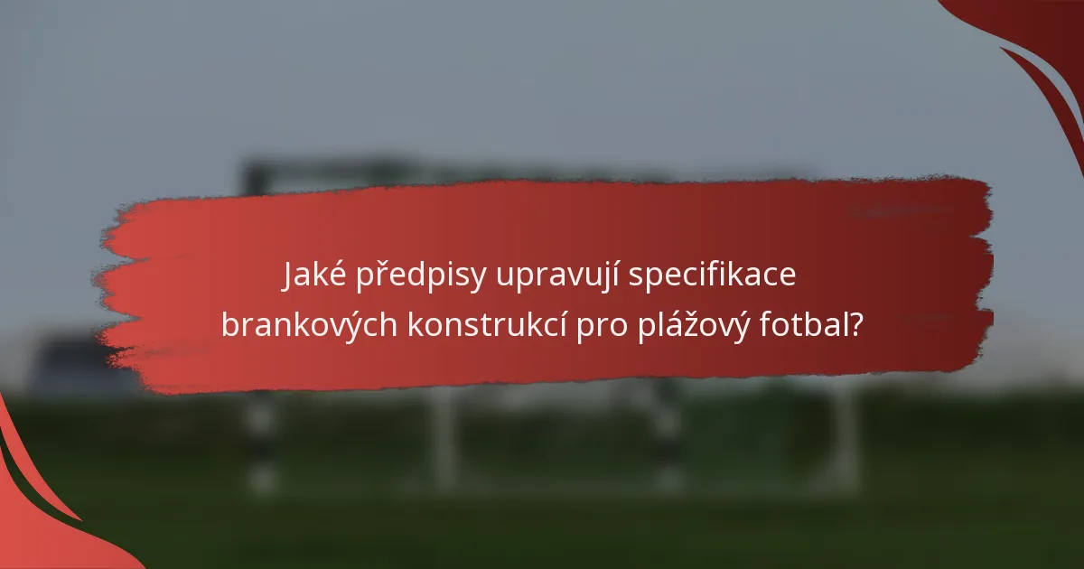 Jaké předpisy upravují specifikace brankových konstrukcí pro plážový fotbal?