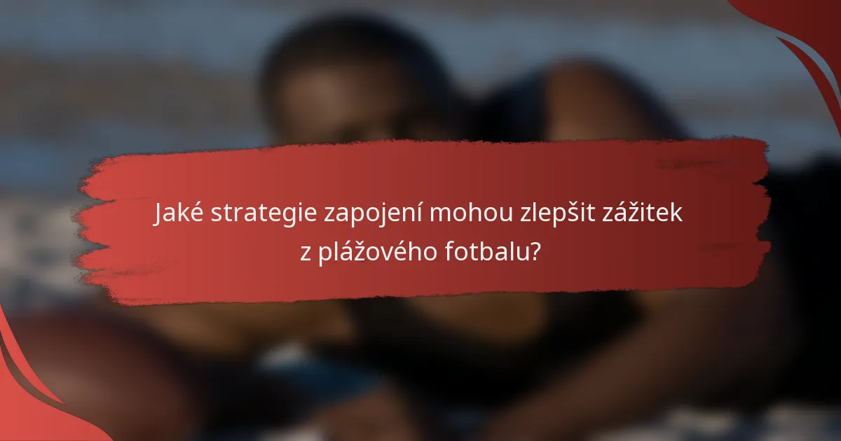 Jaké strategie zapojení mohou zlepšit zážitek z plážového fotbalu?