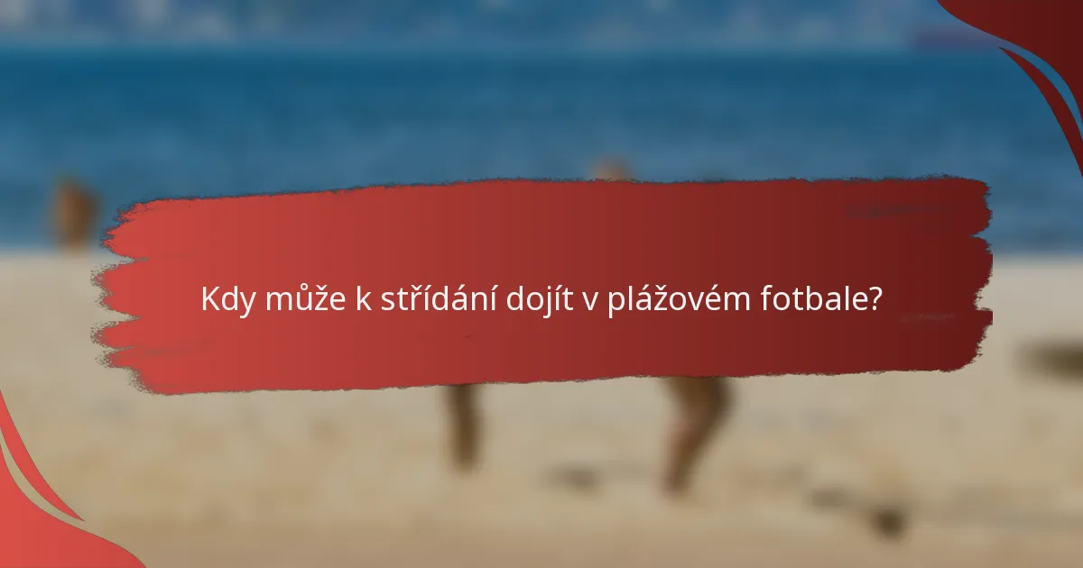 Kdy může k střídání dojít v plážovém fotbale?